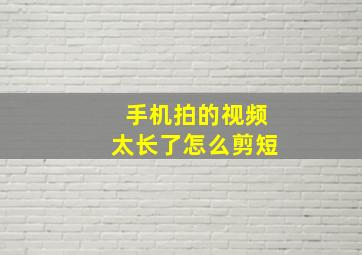 手机拍的视频太长了怎么剪短