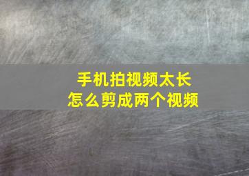 手机拍视频太长怎么剪成两个视频