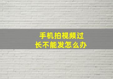 手机拍视频过长不能发怎么办