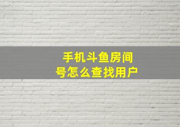 手机斗鱼房间号怎么查找用户