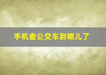 手机查公交车到哪儿了