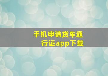 手机申请货车通行证app下载