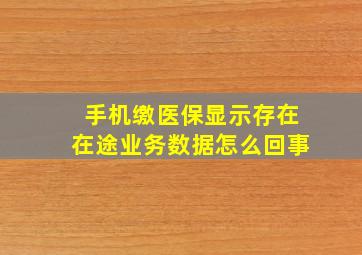 手机缴医保显示存在在途业务数据怎么回事