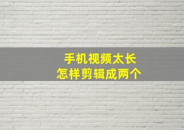 手机视频太长怎样剪辑成两个