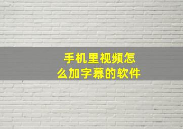 手机里视频怎么加字幕的软件