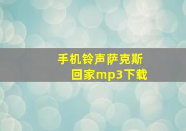 手机铃声萨克斯回家mp3下载