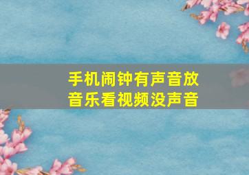 手机闹钟有声音放音乐看视频没声音