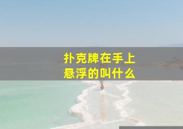 扑克牌在手上悬浮的叫什么