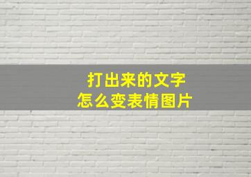 打出来的文字怎么变表情图片