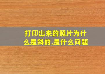 打印出来的照片为什么是斜的,是什么问题