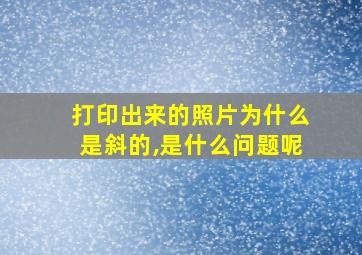 打印出来的照片为什么是斜的,是什么问题呢