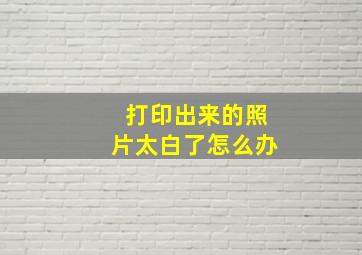 打印出来的照片太白了怎么办