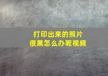 打印出来的照片很黑怎么办呢视频