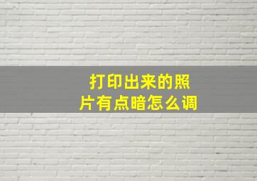 打印出来的照片有点暗怎么调