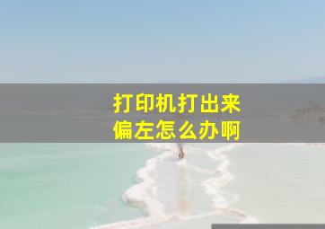 打印机打出来偏左怎么办啊