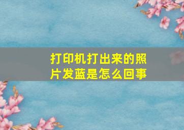 打印机打出来的照片发蓝是怎么回事