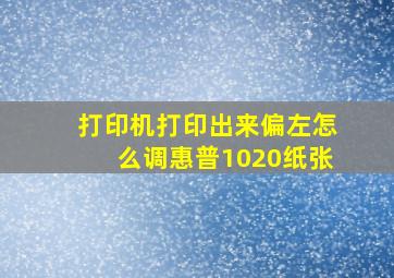 打印机打印出来偏左怎么调惠普1020纸张