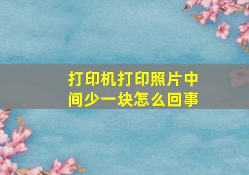 打印机打印照片中间少一块怎么回事