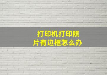 打印机打印照片有边框怎么办