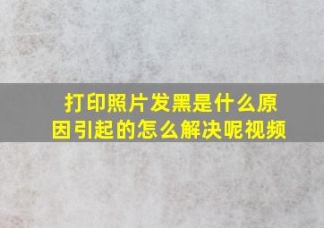 打印照片发黑是什么原因引起的怎么解决呢视频