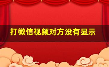 打微信视频对方没有显示