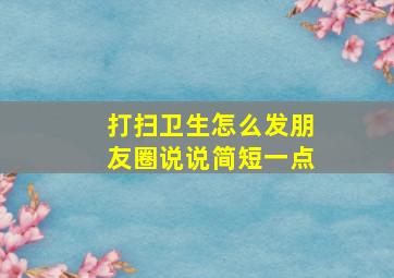 打扫卫生怎么发朋友圈说说简短一点