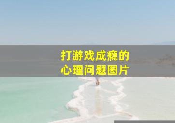 打游戏成瘾的心理问题图片