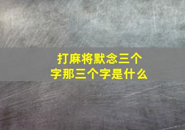 打麻将默念三个字那三个字是什么