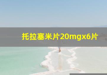 托拉塞米片20mgx6片