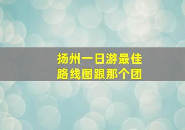 扬州一日游最佳路线图跟那个团