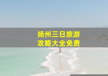 扬州三日旅游攻略大全免费