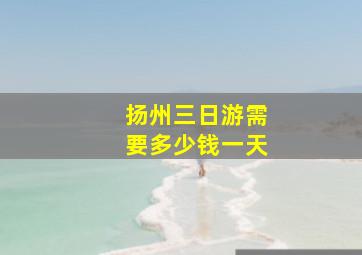 扬州三日游需要多少钱一天