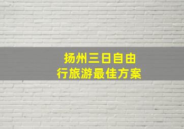 扬州三日自由行旅游最佳方案