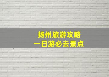 扬州旅游攻略一日游必去景点