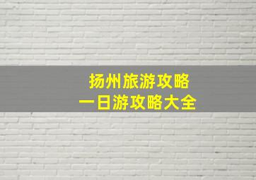 扬州旅游攻略一日游攻略大全