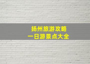 扬州旅游攻略一日游景点大全