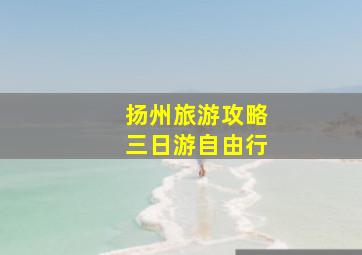 扬州旅游攻略三日游自由行