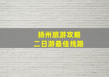 扬州旅游攻略二日游最佳线路