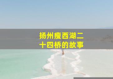 扬州瘦西湖二十四桥的故事