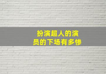 扮演超人的演员的下场有多惨