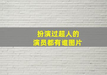 扮演过超人的演员都有谁图片