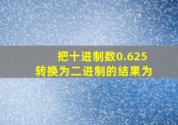 把十进制数0.625转换为二进制的结果为