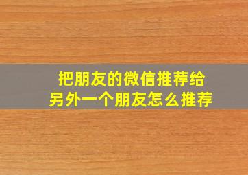 把朋友的微信推荐给另外一个朋友怎么推荐