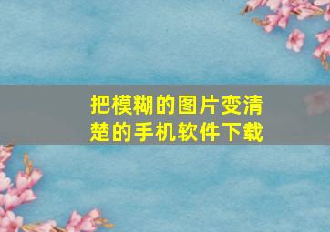 把模糊的图片变清楚的手机软件下载