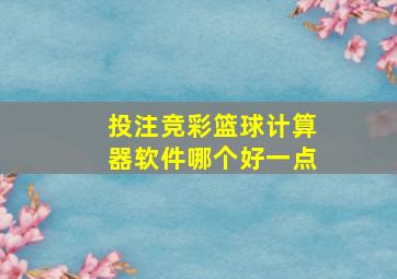 投注竞彩篮球计算器软件哪个好一点