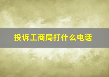 投诉工商局打什么电话