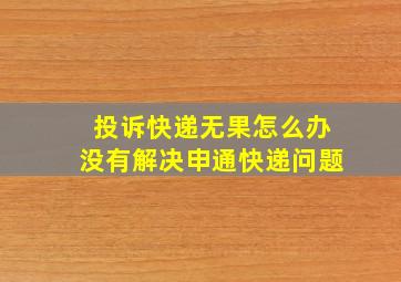 投诉快递无果怎么办没有解决申通快递问题