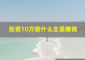 投资10万做什么生意赚钱