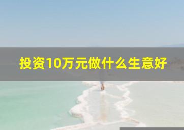 投资10万元做什么生意好