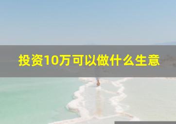 投资10万可以做什么生意